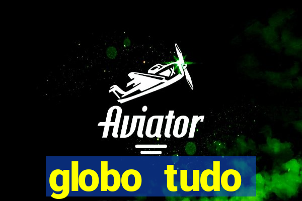 globo tudo absolutamente tudo